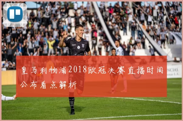 皇马利物浦2018欧冠决赛直播时间公布看点解析