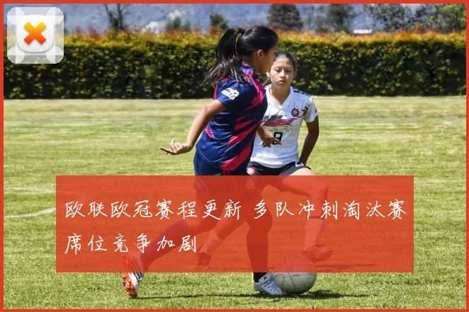 欧联欧冠赛程更新 多队冲刺淘汰赛席位竞争加剧