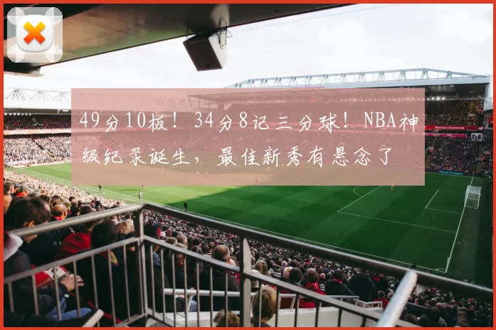 49分10板！34分8记三分球！NBA神级纪录诞生，最佳新秀有悬念了
