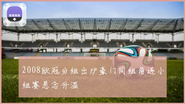 2008欧冠分组出炉豪门同组角逐小组赛悬念升温