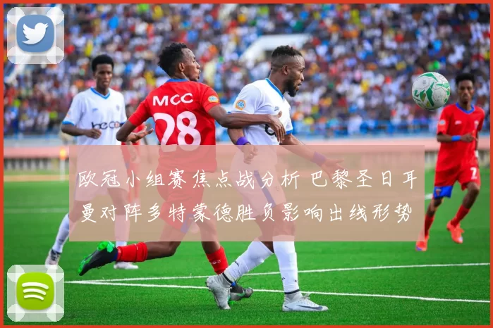 欧冠小组赛焦点战分析 巴黎圣日耳曼对阵多特蒙德胜负影响出线形势