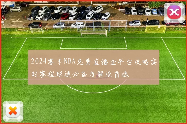 2024赛季NBA免费直播全平台攻略实时赛程球迷必备与解读首选