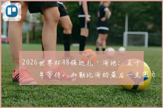 2026世界杯48强巡礼·海地：五十二年等待，加勒比海的最后一支圆舞曲