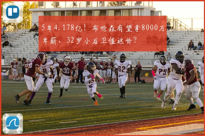 5年4.178亿！布伦森有望拿8000万年薪，32岁小后卫值这价？