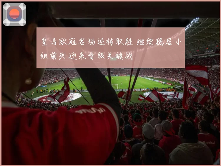 皇马欧冠客场逆转取胜 继续稳居小组前列迎来晋级关键战