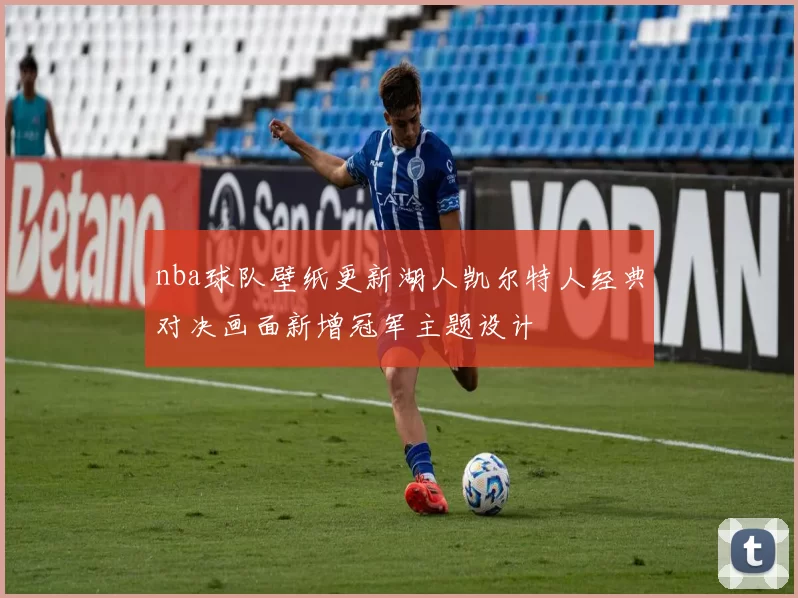 nba球队壁纸更新湖人凯尔特人经典对决画面新增冠军主题设计